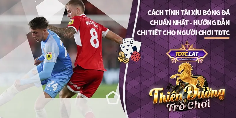 Cách Tính Tài Xỉu Trong Bóng Đá tdtc thiên đường trò chơi